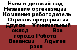 Няня в детский сад › Название организации ­ Компания-работодатель › Отрасль предприятия ­ Другое › Минимальный оклад ­ 15 000 - Все города Работа » Вакансии   . Адыгея респ.